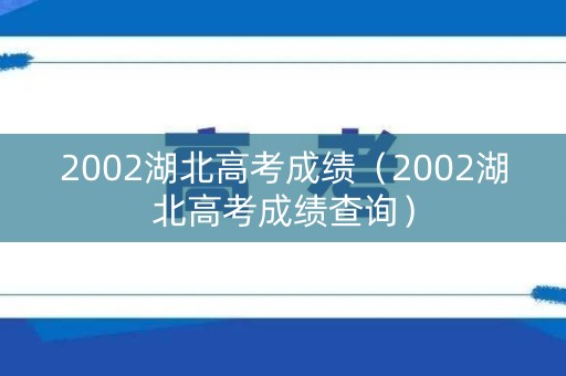 2002湖北高考成绩（2002湖北高考成绩查询）