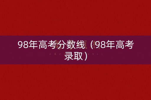 98年高考分数线（98年高考录取）