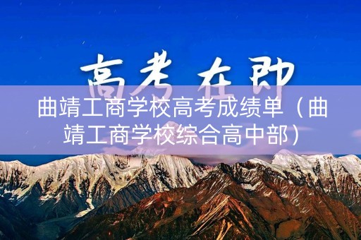 曲靖工商学校高考成绩单（曲靖工商学校综合高中部）