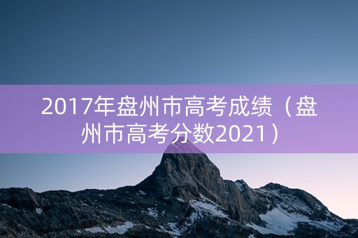 2017年盘州市高考成绩（盘州市高考分数2021）