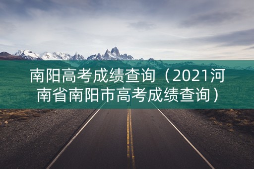 南阳高考成绩查询（2021河南省南阳市高考成绩查询）