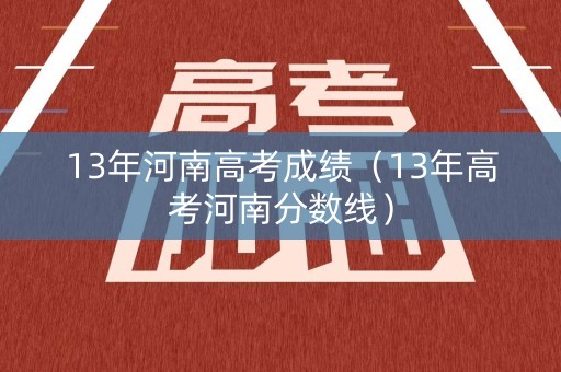 13年河南高考成绩（13年高考河南分数线）