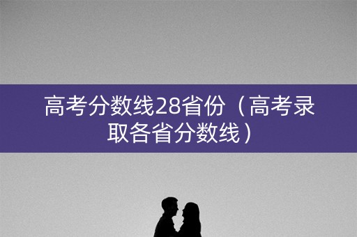 高考分数线28省份（高考录取各省分数线）