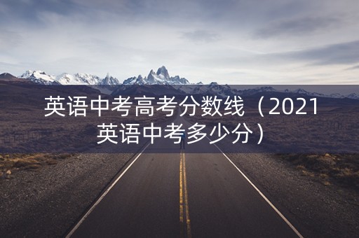 英语中考高考分数线（2021英语中考多少分）