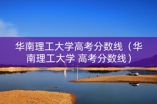 华南理工大学高考分数线（华南理工大学 高考分数线）