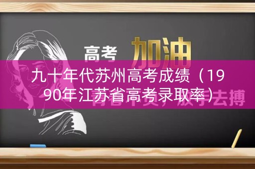 九十年代苏州高考成绩（1990年江苏省高考录取率）
