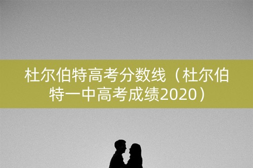 杜尔伯特高考分数线（杜尔伯特一中高考成绩2020）