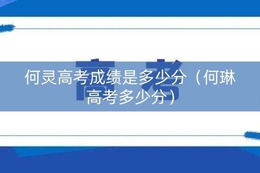 何灵高考成绩是多少分（何琳高考多少分）