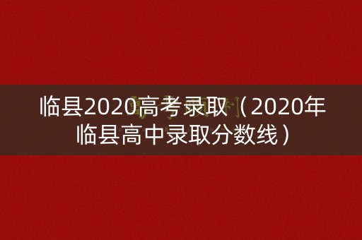 临县2020高考录取（2020年临县高中录取分数线）