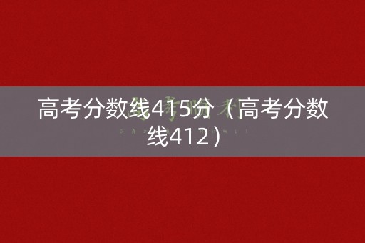 高考分数线415分（高考分数线412）