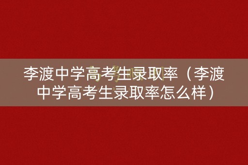 李渡中学高考生录取率（李渡中学高考生录取率怎么样）