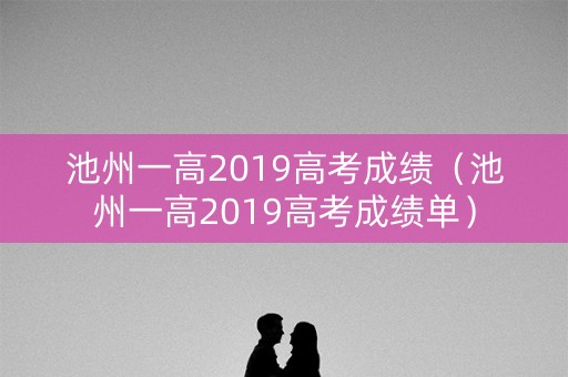 池州一高2019高考成绩（池州一高2019高考成绩单）