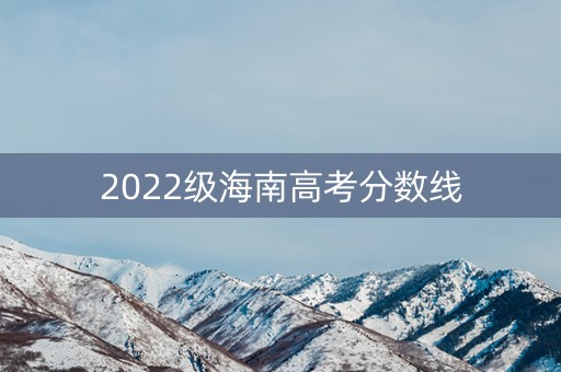 2022级海南高考分数线
