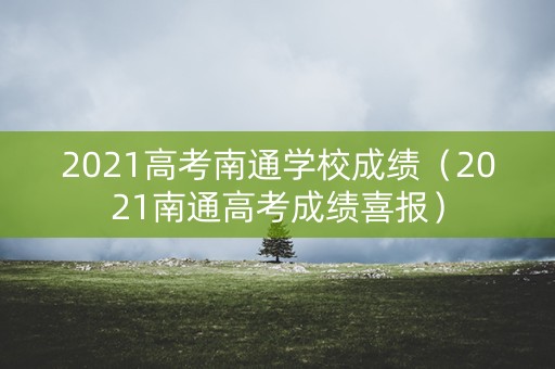 2021高考南通学校成绩（2021南通高考成绩喜报）
