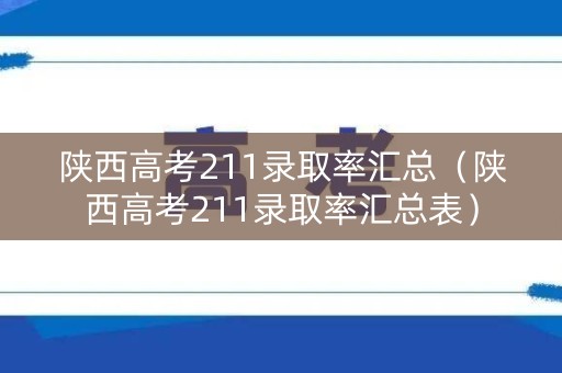 陕西高考211录取率汇总（陕西高考211录取率汇总表）