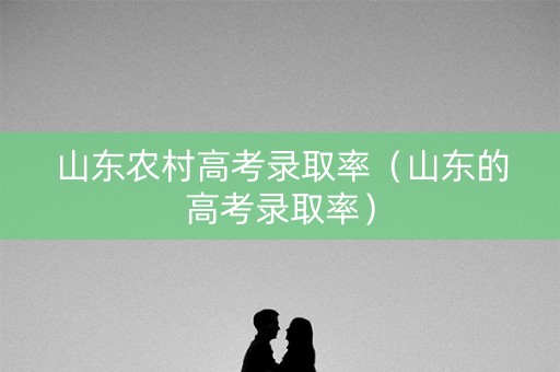 山东农村高考录取率（山东的高考录取率）