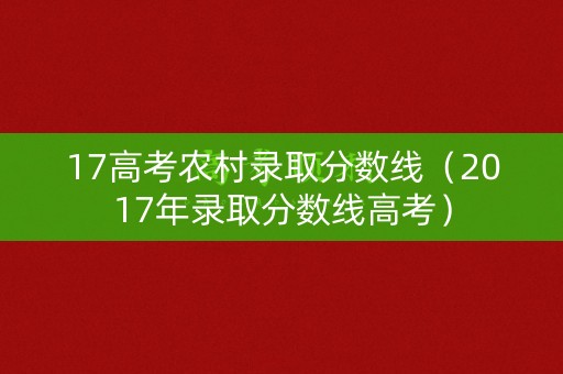 17高考农村录取分数线（2017年录取分数线高考）
