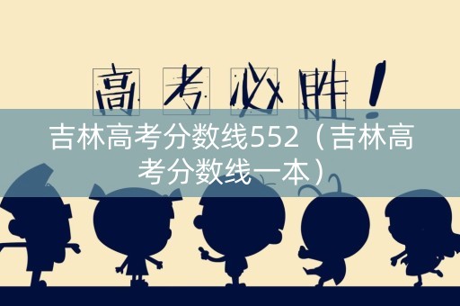 吉林高考分数线552（吉林高考分数线一本）
