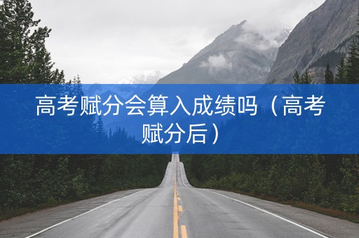 高考赋分会算入成绩吗（高考赋分后）