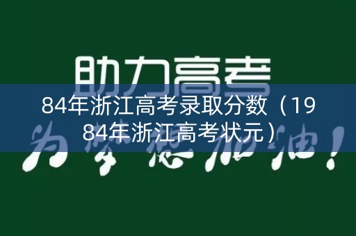 84年浙江高考录取分数（1984年浙江高考状元）