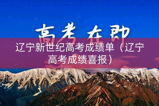 辽宁新世纪高考成绩单（辽宁高考成绩喜报）