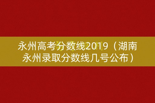 永州高考分数线2019（湖南永州录取分数线几号公布）