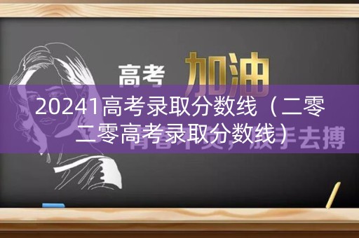 20241高考录取分数线（二零二零高考录取分数线）