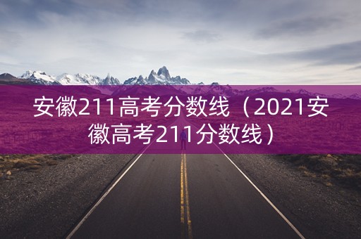 安徽211高考分数线（2021安徽高考211分数线）