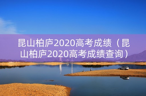 昆山柏庐2020高考成绩（昆山柏庐2020高考成绩查询）