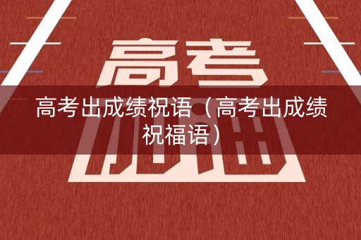 高考出成绩祝语（高考出成绩祝福语）