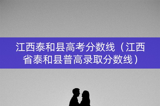 江西泰和县高考分数线（江西省泰和县普高录取分数线）