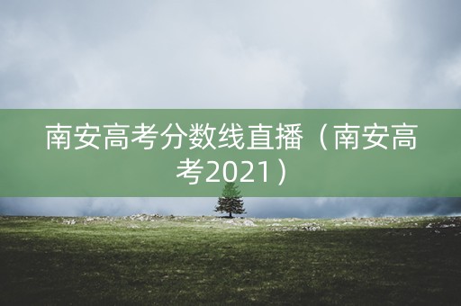 南安高考分数线直播（南安高考2021）
