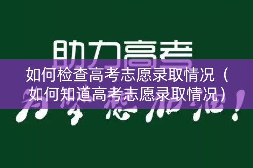 如何检查高考志愿录取情况（如何知道高考志愿录取情况）