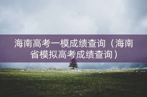 海南高考一模成绩查询（海南省模拟高考成绩查询）