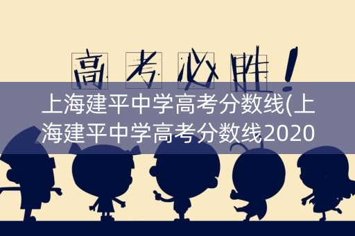 上海建平中学高考分数线(上海建平中学高考分数线2020)