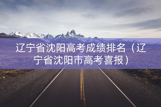 辽宁省沈阳高考成绩排名（辽宁省沈阳市高考喜报）