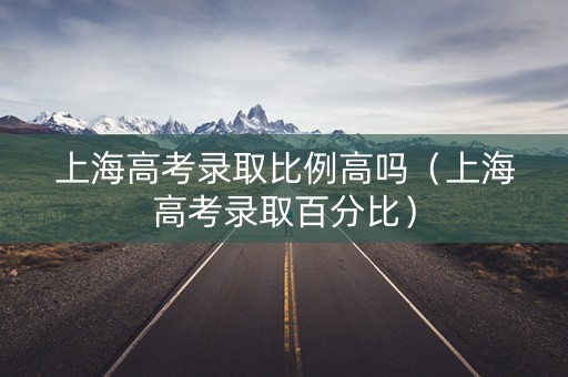 上海高考录取比例高吗（上海高考录取百分比）