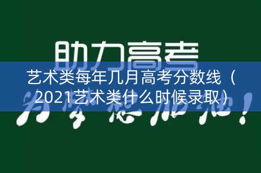艺术类每年几月高考分数线（2021艺术类什么时候录取）