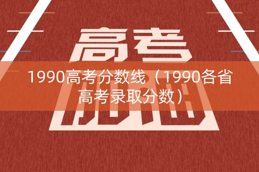 1990高考分数线（1990各省高考录取分数）