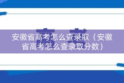 安徽省高考怎么查录取（安徽省高考怎么查录取分数）