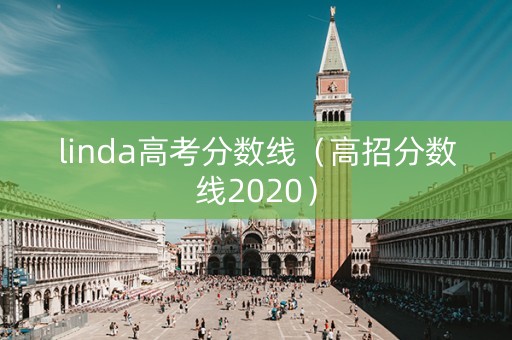 linda高考分数线（高招分数线2020）