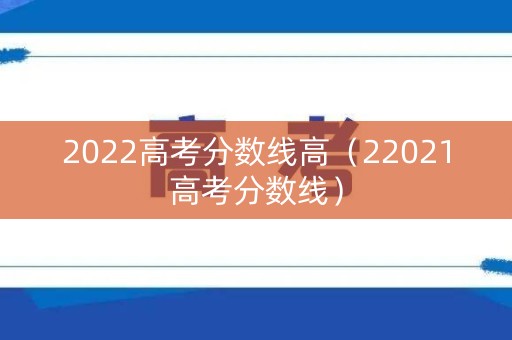 2022高考分数线高（22021高考分数线）