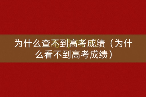 为什么查不到高考成绩（为什么看不到高考成绩）