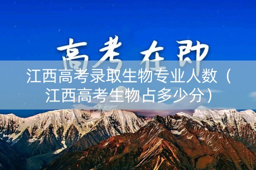 江西高考录取生物专业人数（江西高考生物占多少分）