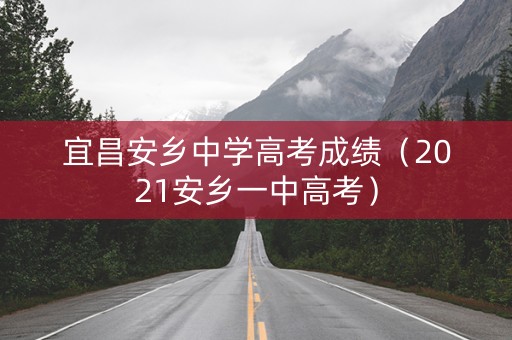 宜昌安乡中学高考成绩（2021安乡一中高考）