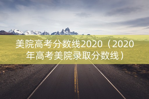 美院高考分数线2020（2020年高考美院录取分数线）