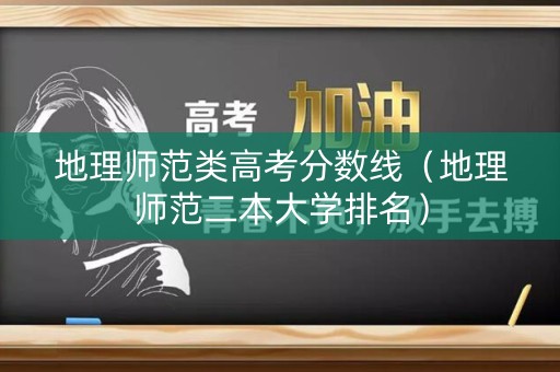 地理师范类高考分数线（地理师范二本大学排名）