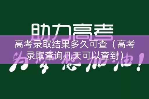 高考录取结果多久可查（高考录取查询几天可以查到）