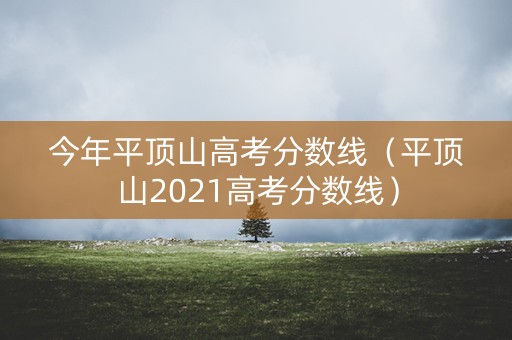 今年平顶山高考分数线（平顶山2021高考分数线）