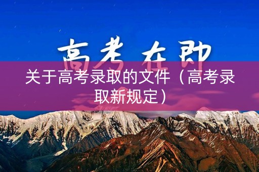 关于高考录取的文件（高考录取新规定）